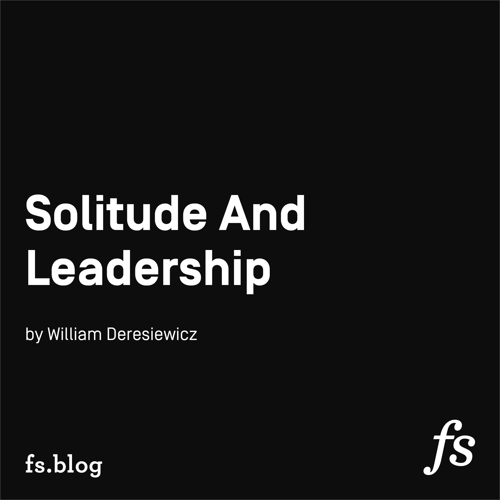Solitude and Leadership by William Deresiewicz - Farnam Street